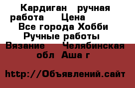 Кардиган ( ручная работа)  › Цена ­ 5 600 - Все города Хобби. Ручные работы » Вязание   . Челябинская обл.,Аша г.